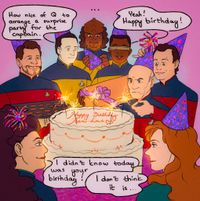 
      The TNG gang is celebrating Picard's birthday. Riker has baked cookies. Geordi holds a present. Q is putting on a party hat for Picard, who is not amused. Everyone else is also wearing a hat, except for Troi who's got a decorative hair thingy, and Worf, who is suspicious about the hat. There's a big cake in the middle.
      Dialogue:
      Data: How nice of Q to arrange a surprise party for the captain.
      Geordi: Yeah! Happy birthday!
      Troi: I didn't know today was your birthday!
      Beverly Crusher: I don't think it is...
      